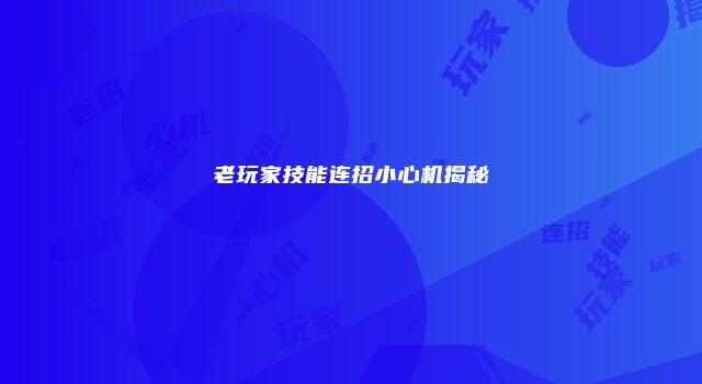 老玩家技能连招小心机揭秘