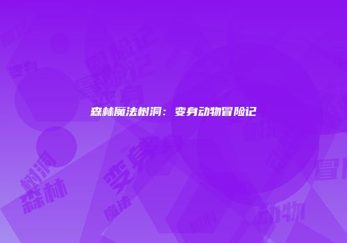 森林魔法树洞：变身动物冒险记