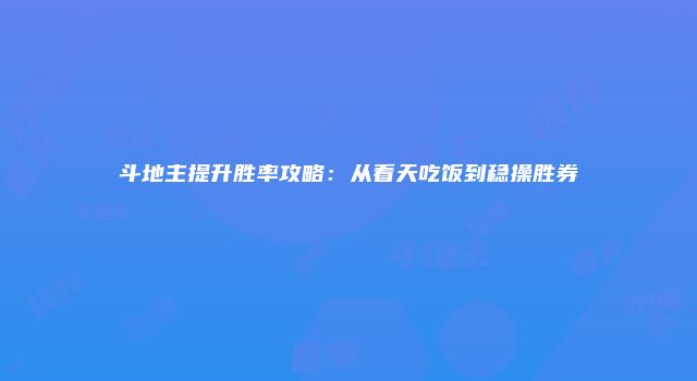 斗地主提升胜率攻略：从看天吃饭到稳操胜券
