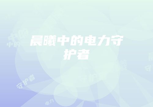 晨曦中的电力守护者