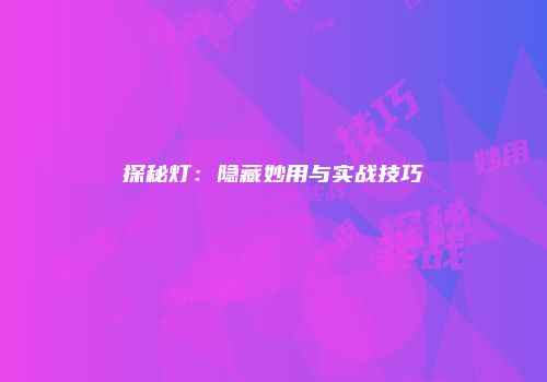 探秘灯:隐藏妙用与实战技巧