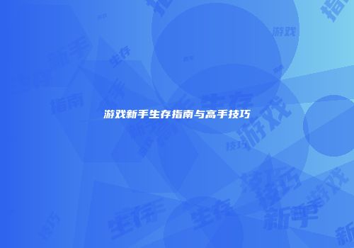 游戏新手生存指南与高手技巧