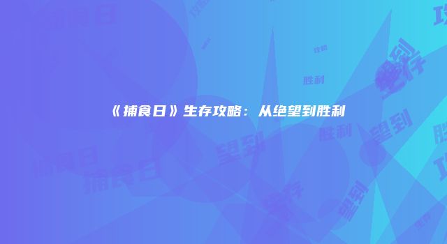 《捕食日》生存攻略：从绝望到胜利