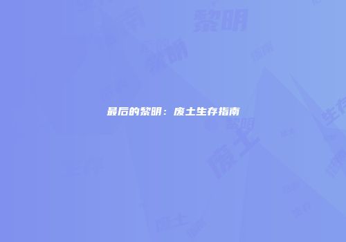 最后的黎明:废土生存指南