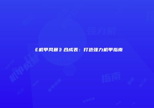 《机甲风暴》合成表：打造强力机甲指南