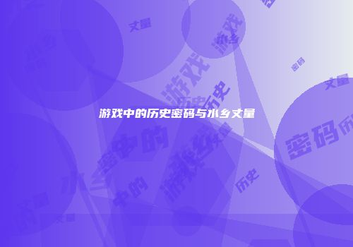 游戏中的历史密码与水乡丈量