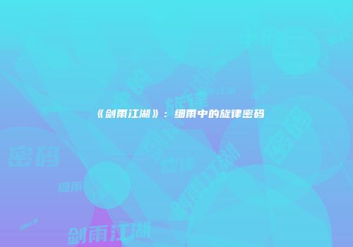 《剑雨江湖》：细雨中的旋律密码