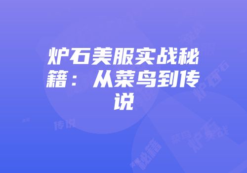 炉石美服实战秘籍：从菜鸟到传说