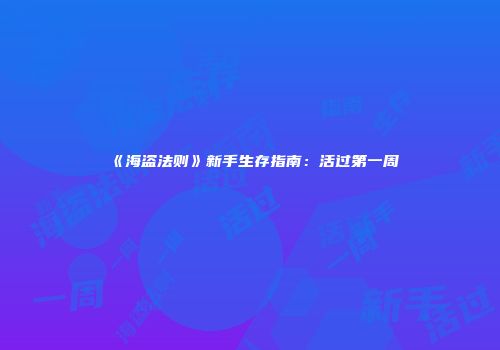 《海盗法则》新手生存指南：活过第一周