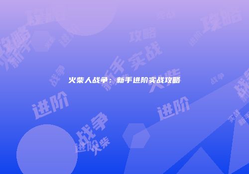 火柴人战争：新手进阶实战攻略