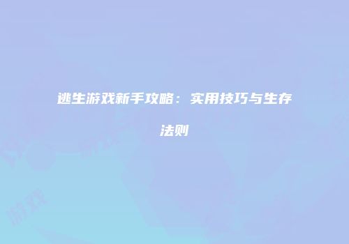 逃生游戏新手攻略:实用技巧与生存法则
