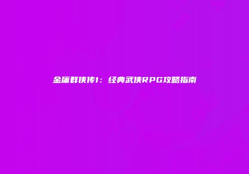 金庸群侠传1：经典武侠RPG攻略指南