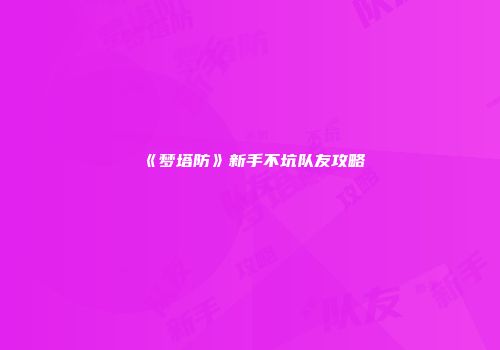 《梦塔防》新手不坑队友攻略