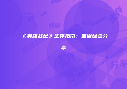 《英雄战纪》生存指南：血泪经验分享