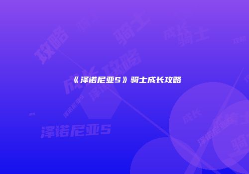 《泽诺尼亚S》骑士成长攻略