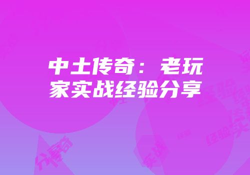 中土传奇：老玩家实战经验分享