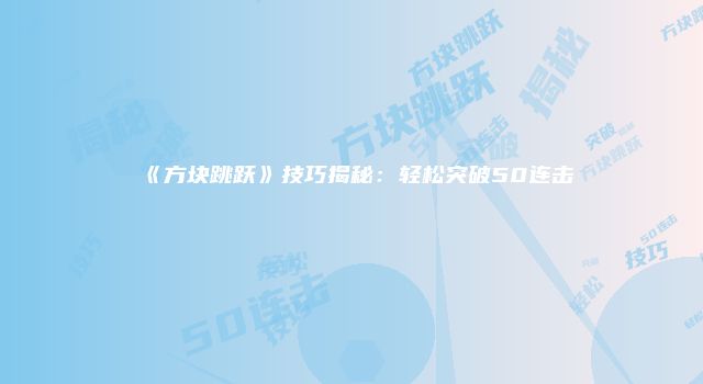 《方块跳跃》技巧揭秘：轻松突破50连击