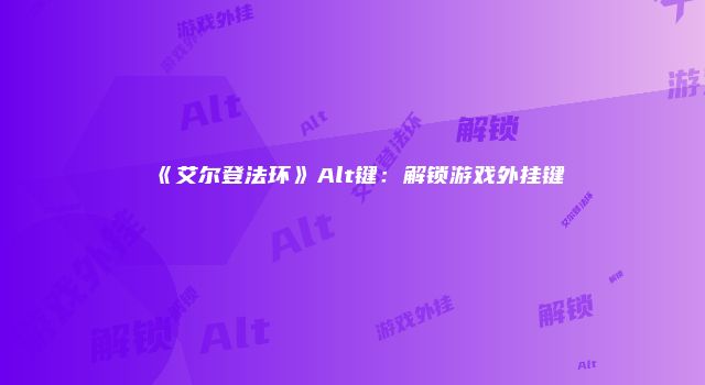 《艾尔登法环》Alt键：解锁游戏外挂键
