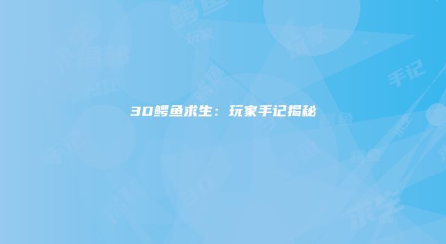 3D鳄鱼求生：玩家手记揭秘