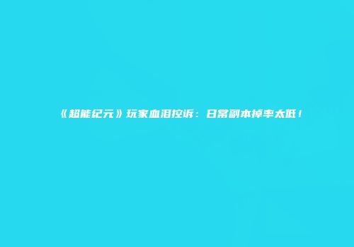 《超能纪元》玩家血泪控诉：日常副本掉率太低！