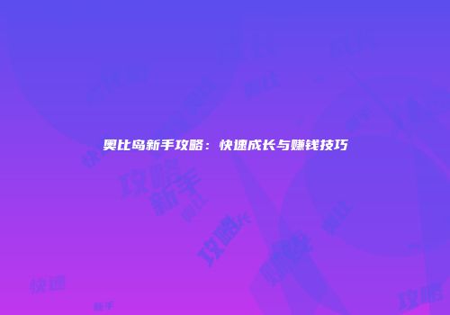 奥比岛新手攻略：快速成长与赚钱技巧