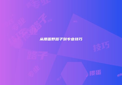 从掼蛋野路子到专业技巧