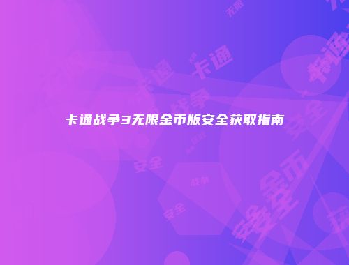卡通战争3无限金币版安全获取指南