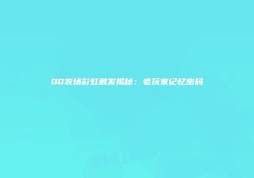 QQ农场彩虹触发揭秘：老玩家记忆密码