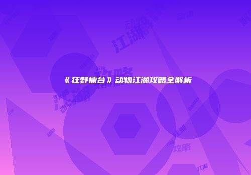《狂野擂台》动物江湖攻略全解析