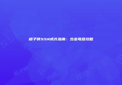 橘子镇SSR成长指南：少走弯路攻略