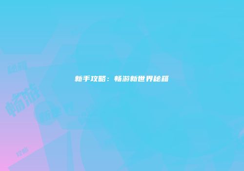 新手攻略:畅游新世界秘籍