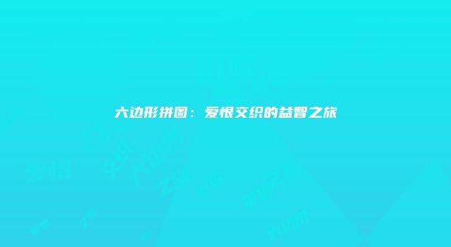 六边形拼图：爱恨交织的益智之旅
