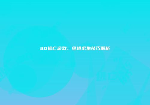 3D逃亡游戏：绝境求生技巧解析