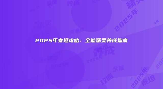 2025年泰坦攻略：全能精灵养成指南