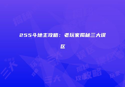 255斗地主攻略:老玩家揭秘三大误区