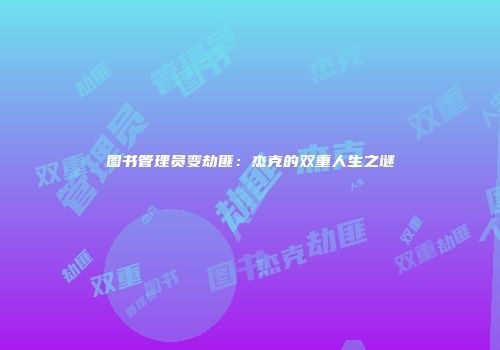 图书管理员变劫匪:杰克的双重人生之谜