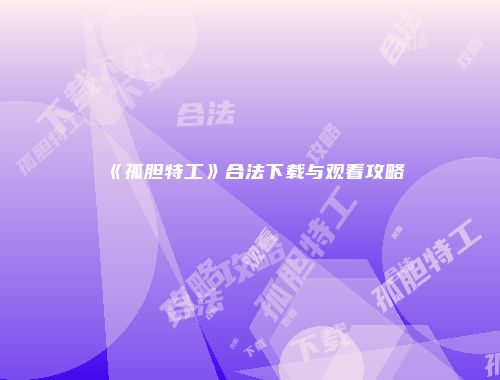 《孤胆特工》合法下载与观看攻略