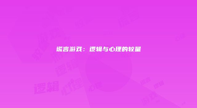 谎言游戏:逻辑与心理的较量