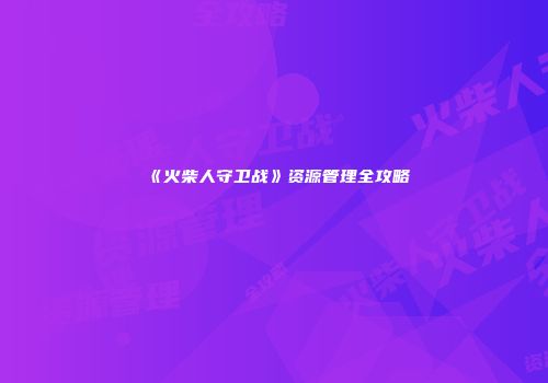 《火柴人守卫战》资源管理全攻略