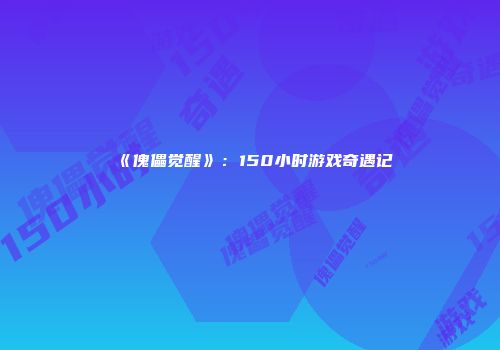 《傀儡觉醒》：150小时游戏奇遇记