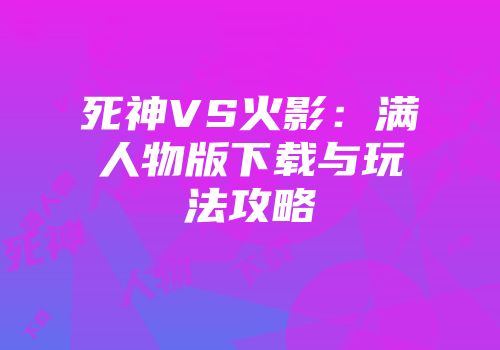 死神VS火影:满人物版下载与玩法攻略