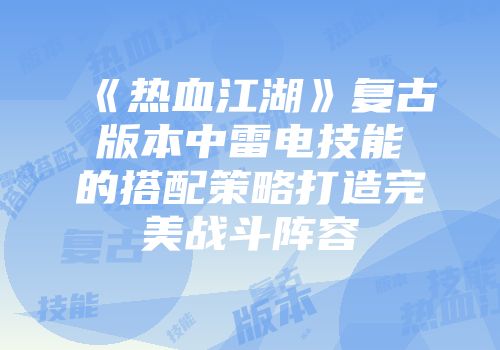 《热血江湖》复古版本中雷电技能的搭配策略打造完美战斗阵容