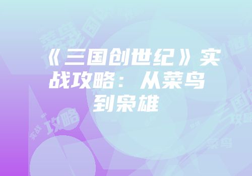 《三国创世纪》实战攻略:从菜鸟到枭雄