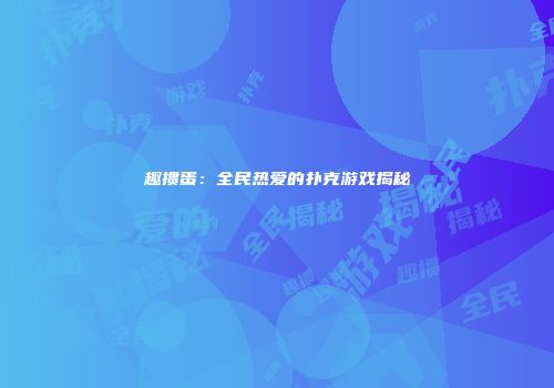 趣掼蛋：全民热爱的扑克游戏揭秘