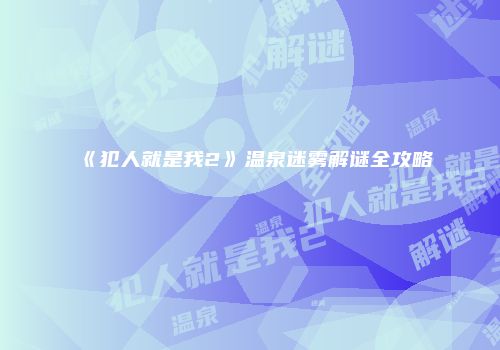 《犯人就是我2》温泉迷雾解谜全攻略