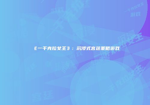 《一千克拉女王》：沉浸式宫廷策略游戏