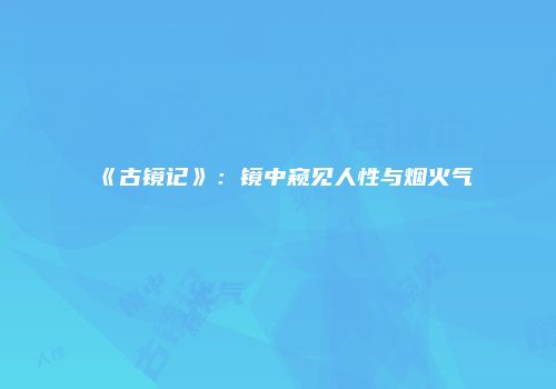 《古镜记》:镜中窥见人性与烟火气