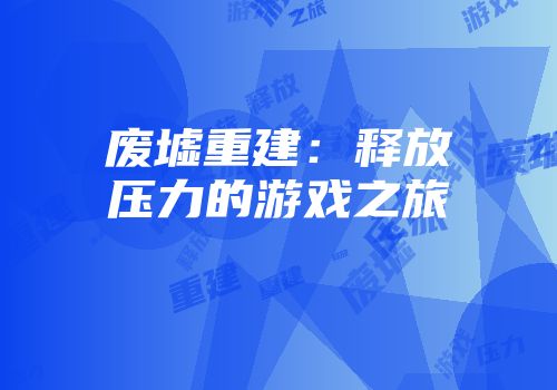 废墟重建：释放压力的游戏之旅