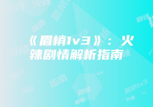 《眉梢1v3》：火辣剧情解析指南