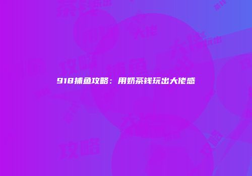 918捕鱼攻略:用奶茶钱玩出大佬感